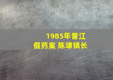 1985年晋江假药案 陈埭镇长